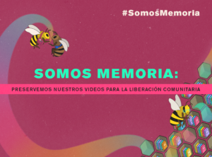 SOMOS MEMORIA: PRESERVEMOS NUESTROS VIDEOS PARA LA LIBERACIÓN COMUNITARIA