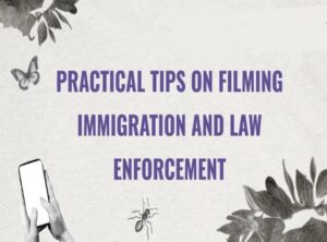 PRACTICAL TIPS ON FILMING IMMIGRATION AND LAW ENFORCEMENT